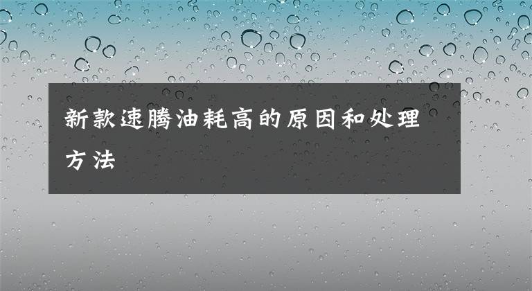 新款速腾油耗高的原因和处理方法