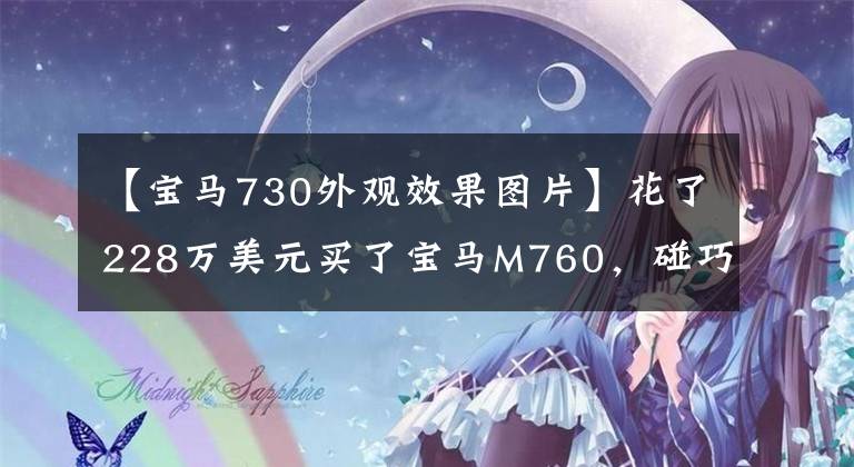 【宝马730外观效果图片】花了228万美元买了宝马M760，碰巧遇到了白色宝马730，两辆车并排拍照。