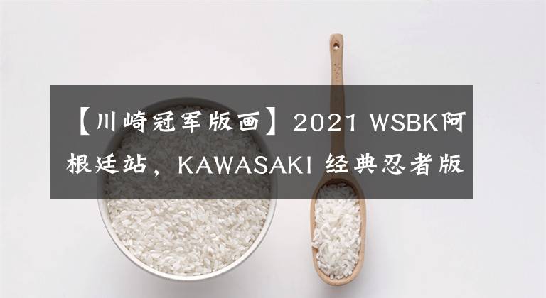 【川崎冠军版画】2021 WSBK阿根廷站，KAWASAKI 经典忍者版画出战