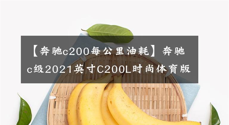 【奔驰c200每公里油耗】奔驰c级2021英寸C200L时尚体育版