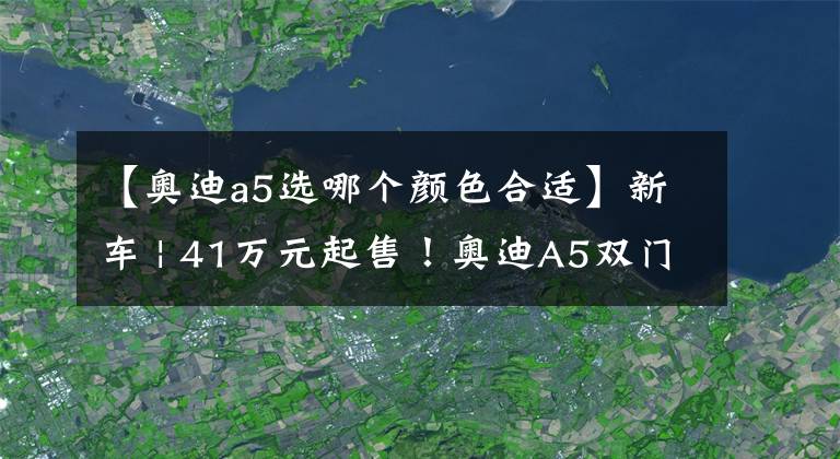 【奥迪a5选哪个颜色合适】新车 | 41万元起售！奥迪A5双门轿跑车水韵粉到店，宝马4系不香了？