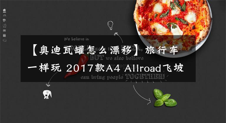 【奥迪瓦罐怎么漂移】旅行车一样玩 2017款A4 Allroad飞坡漂移