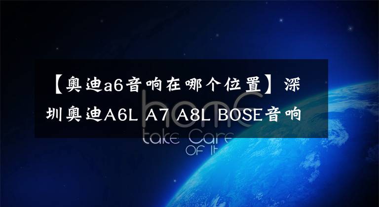 【奥迪a6音响在哪个位置】深圳奥迪A6L A7 A8L BOSE音响