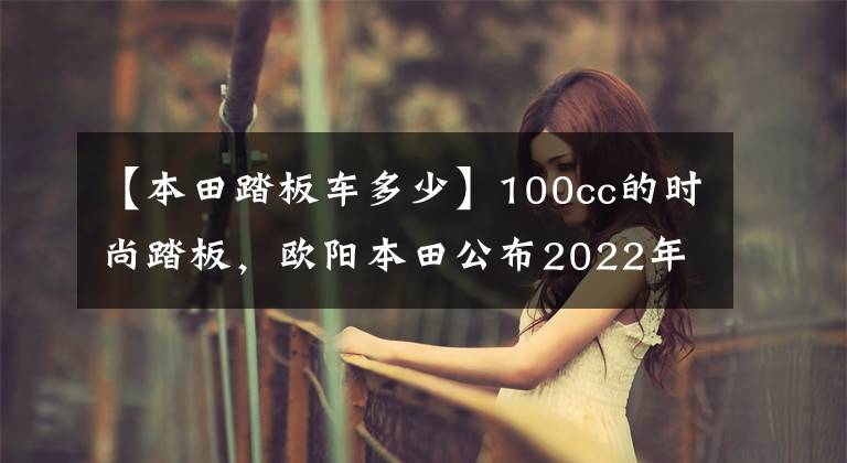 【本田踏板车多少】100cc的时尚踏板，欧阳本田公布2022年NB-X售价：7380韩元。
