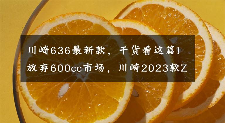 川崎636最新款，干货看这篇!放弃600cc市场，川崎2023款ZX-6R即将上市