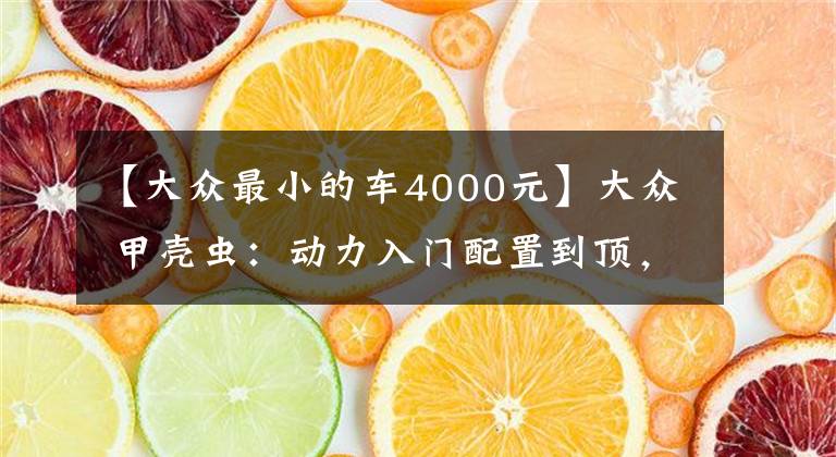 【大众最小的车4000元】大众 甲壳虫：动力入门配置到顶，实惠又有品