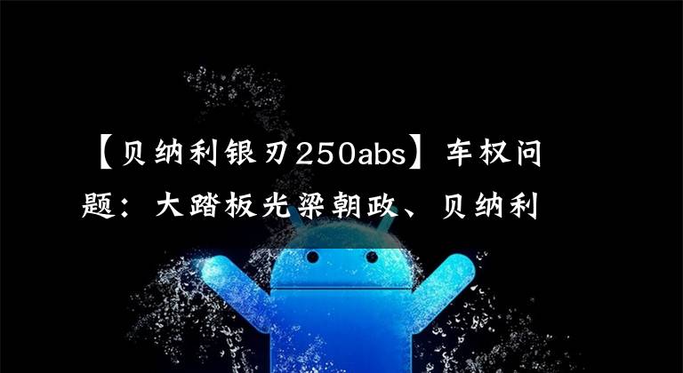 【贝纳利银刃250abs】车权问题：大踏板光梁朝政、贝纳利恩纳尔、终身神经病该如何选择？