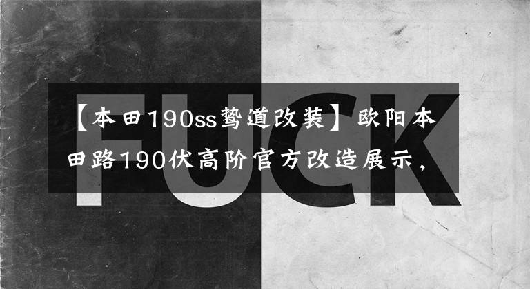 【本田190ss鸷道改装】欧阳本田路190伏高阶官方改造展示，质感大幅提高