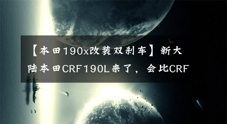 【本田190x改装双刹车】新大陆本田CRF190L来了，会比CRF150L优秀吗？