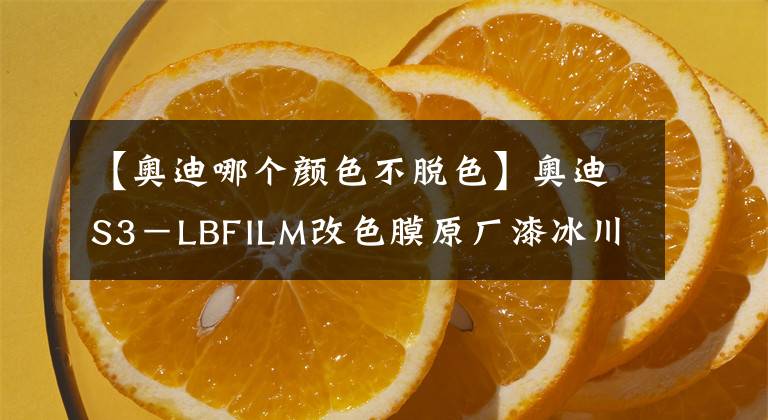 【奥迪哪个颜色不脱色】奥迪S3－LBFILM改色膜原厂漆冰川蓝，清爽整个夏日的颜色