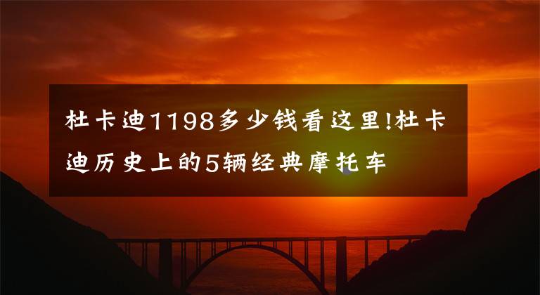 杜卡迪1198多少钱看这里!杜卡迪历史上的5辆经典摩托车