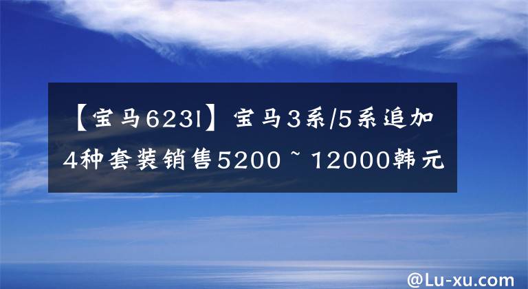 【宝马623l】宝马3系/5系追加4种套装销售5200 ~ 12000韩元