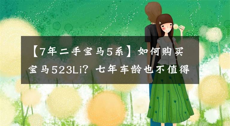 【7年二手宝马5系】如何购买宝马523Li？七年车龄也不值得卖22万美元吗？