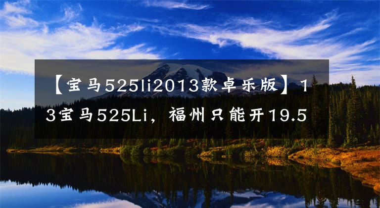【宝马525li2013款卓乐版】13宝马525Li，福州只能开19.5米回家。
