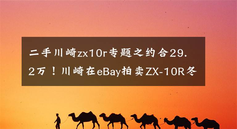 二手川崎zx10r专题之约合29.2万！川崎在eBay拍卖ZX-10R冬日训练车