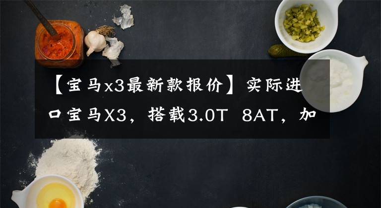 【宝马x3最新款报价】实际进口宝马X3，搭载3.0T  8AT，加速100公里4.9秒，仅销售62.99万件