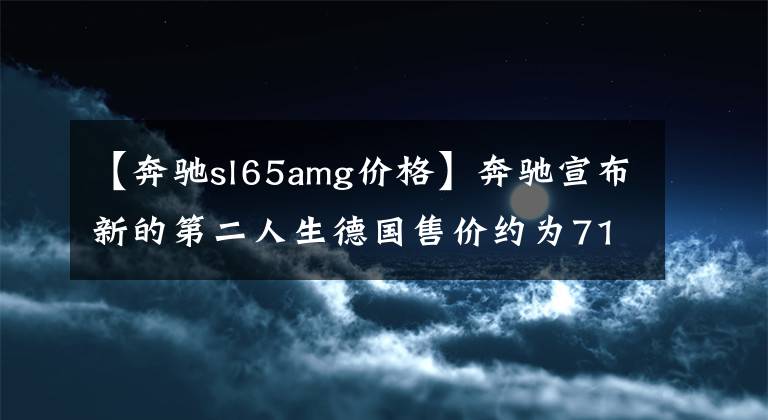 【奔驰sl65amg价格】奔驰宣布新的第二人生德国售价约为71万韩元