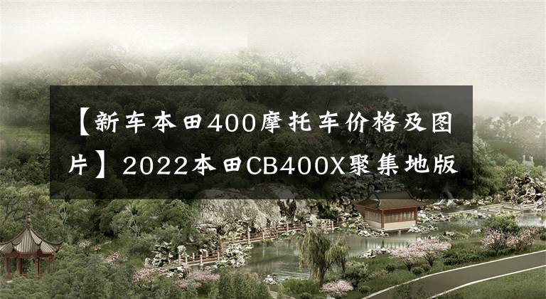 【新车本田400摩托车价格及图片】2022本田CB400X聚集地版详细介绍价格为48500韩元