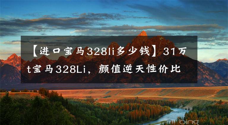 【进口宝马328li多少钱】31万t宝马328Li，颜值逆天性价比非常高，刷街炫酷。