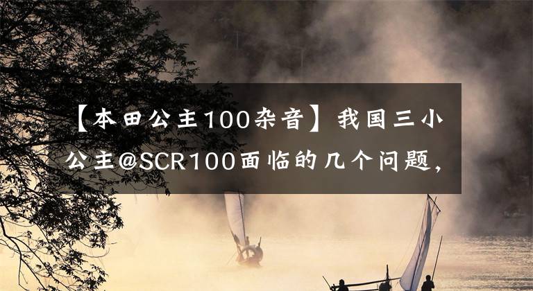 【本田公主100杂音】我国三小公主@SCR100面临的几个问题，说多了就是眼泪。