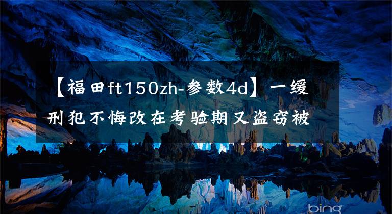 【福田ft150zh-参数4d】一缓刑犯不悔改在考验期又盗窃被数罪并罚