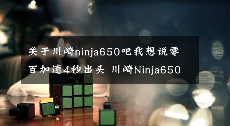 关于川崎ninja650吧我想说零百加速4秒出头 川崎Ninja650 最具性价比的进口中量级跑车