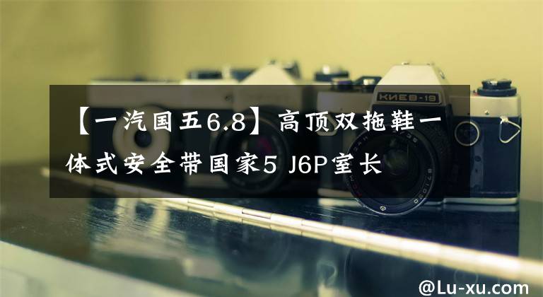 【一汽国五6.8】高顶双拖鞋一体式安全带国家5 J6P室长