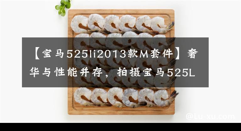 【宝马525li2013款M套件】奢华与性能并存，拍摄宝马525Li  M运动套装