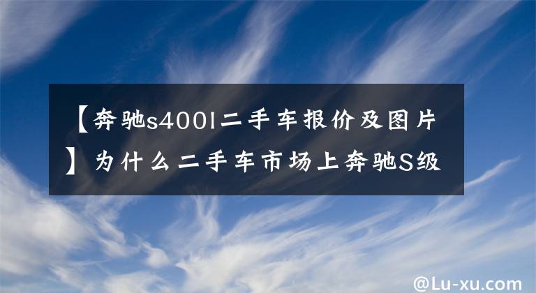 【奔驰s400l二手车报价及图片】为什么二手车市场上奔驰S级这么多？原因超简单！