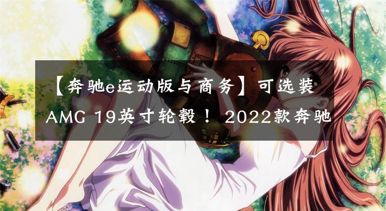 【奔驰e运动版与商务】可选装AMG 19英寸轮毂！ 2022款奔驰E级运动版上市