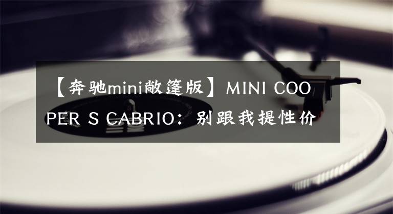 【奔驰mini敞篷版】MINI COOPER S CABRIO：别跟我提性价比