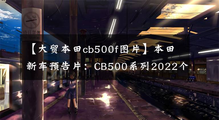 【大贸本田cb500f图片】本田新车预告片：CB500系列2022个明天在国内上市