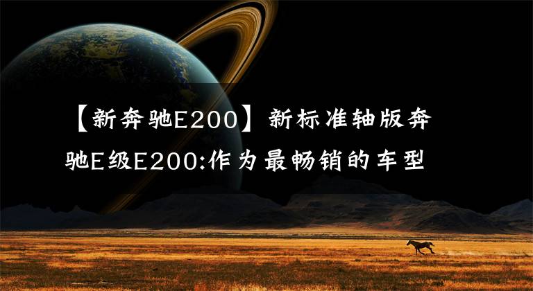 【新奔驰E200】新标准轴版奔驰E级E200:作为最畅销的车型，小改后会怎么样？