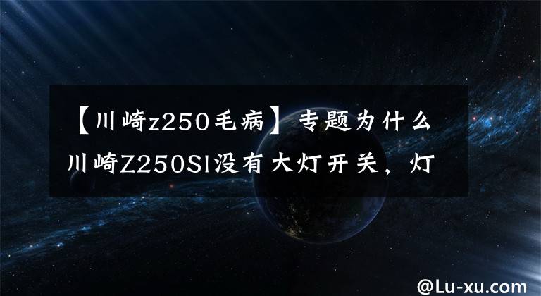 【川崎z250毛病】专题为什么川崎Z250Sl没有大灯开关，灯一直亮着？能改吗？