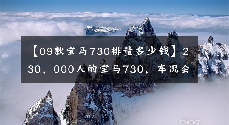 【09款宝马730排量多少钱】230，000人的宝马730，车况会更糟吗？