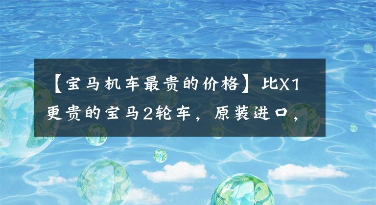 【宝马机车最贵的价格】比X1更贵的宝马2轮车，原装进口，排放量1802cc，28.8万件。