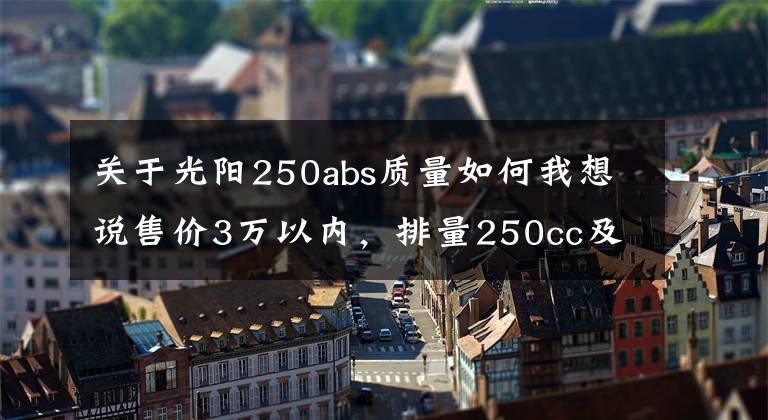 关于光阳250abs质量如何我想说售价3万以内，排量250cc及以上，有ABS质量靠谱的踏板车有哪些？