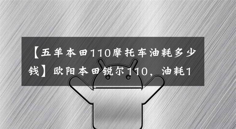 【五羊本田110摩托车油耗多少钱】欧阳本田锐尔110，油耗1.6L，国师，滑板车的省油高手。