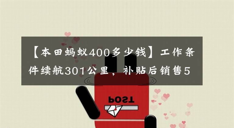 【本田蚂蚁400多少钱】工作条件续航301公里，补贴后销售5.98万韩元，小蚁400车型上市。