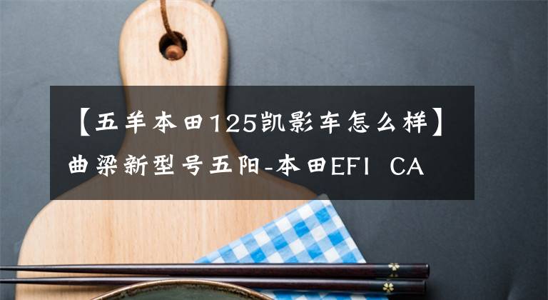 【五羊本田125凯影车怎么样】曲梁新型号五阳-本田EFI  CAI影125上市
