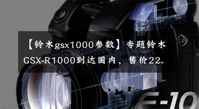 【铃木gsx1000参数】专题铃木GSX-R1000到达国内，售价22.8万元