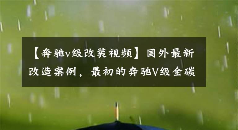 【奔驰v级改装视频】国外最新改造案例，最初的奔驰V级全碳纤维细节包围，装修改造。