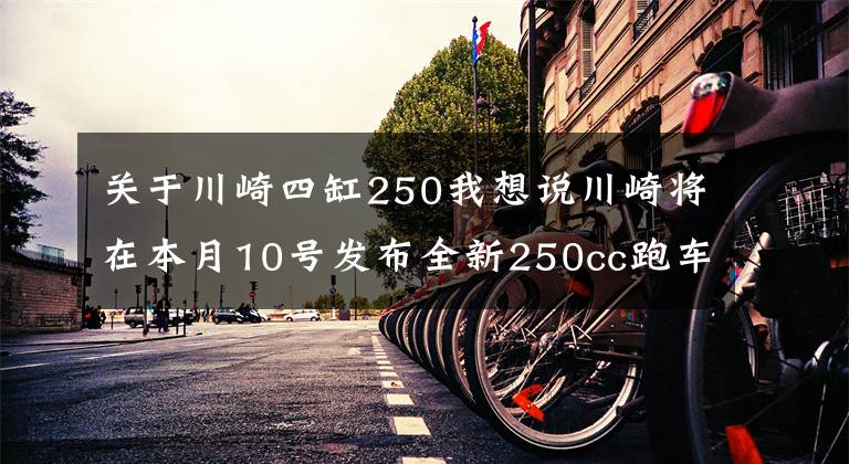 关于川崎四缸250我想说川崎将在本月10号发布全新250cc跑车，四缸250忍者或即将登场