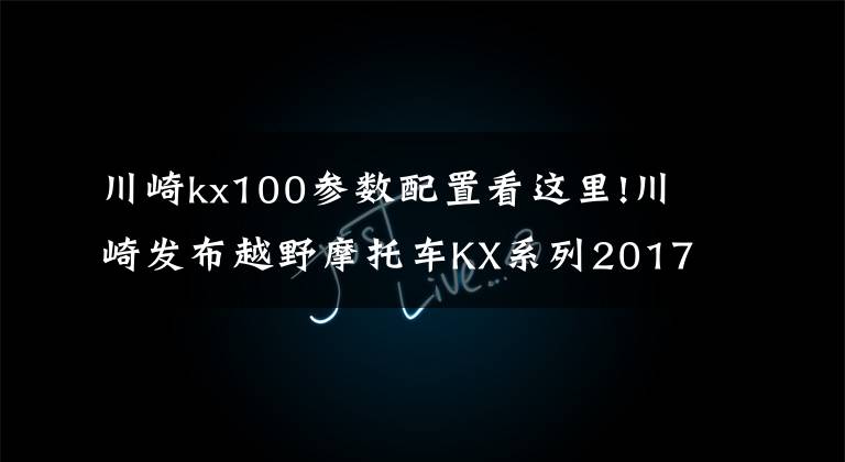 川崎kx100参数配置看这里!川崎发布越野摩托车KX系列2017款车型