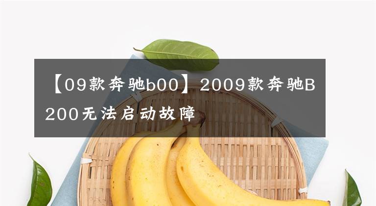 【09款奔驰b00】2009款奔驰B200无法启动故障