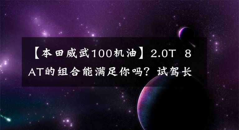 【本田威武100机油】2.0T  8AT的组合能满足你吗？试驾长安CS85 COUPE