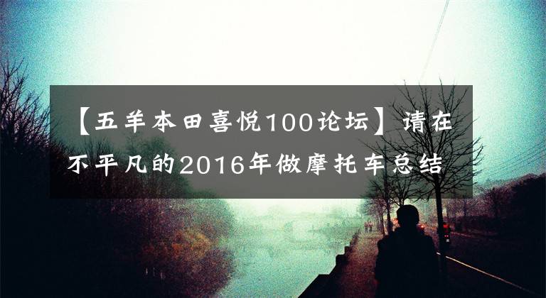 【五羊本田喜悦100论坛】请在不平凡的2016年做摩托车总结