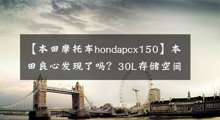 【本田摩托车hondapcx150】本田良心发现了吗？30L存储空间、PCX150新产品发布：ABS、添加HSTC系统