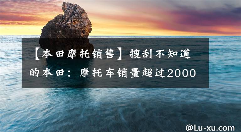 【本田摩托销售】搜刮不知道的本田：摩托车销量超过2000万韩元，压着丰田、宝马。