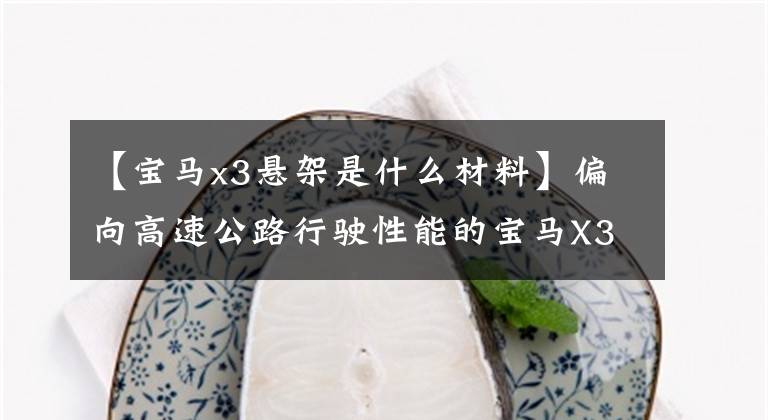 【宝马x3悬架是什么材料】偏向高速公路行驶性能的宝马X3底盘实射分析